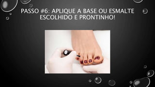 PASSO #6: APLIQUE A BASE OU ESMALTE
ESCOLHIDO E PRONTINHO!
 