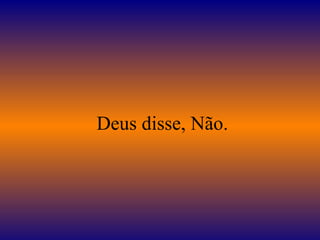 Deus disse, Não.
 