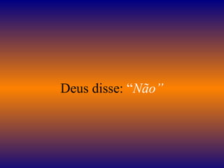    Deus disse:  “ Não”   