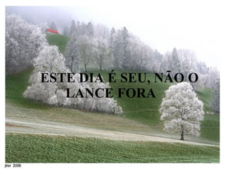      ESTE DIA É SEU, NÃO O LANCE FORA   