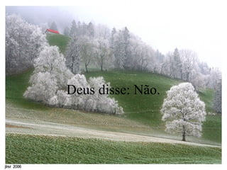    Deus disse: Não.  