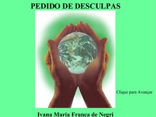 PEDIDO DE DESCULPAS Ivana Maria França de Negri Clique para Avançar 
