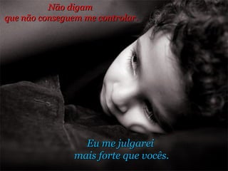 Eu me julgarei  mais forte que vocês. Não digam  que não conseguem me controlar. 