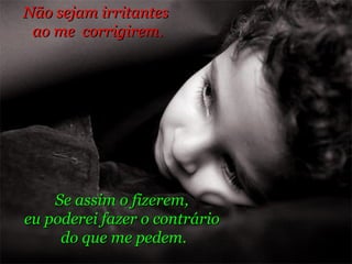 Se assim o fizerem,  eu poderei fazer o contrário  do que me pedem. Não sejam irritantes  ao me  corrigirem. 