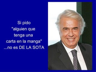 Si pido "alguien que tenga una carta en la manga" ...no es DE LA SOTA