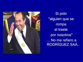 Si pido "alguien que se rompa el traste por nosotros" ... No me refiero a RODRÍGUEZ SAÁ..