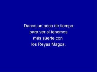 Danos un poco de tiempo para ver si tenemos más suerte con los Reyes Magos.