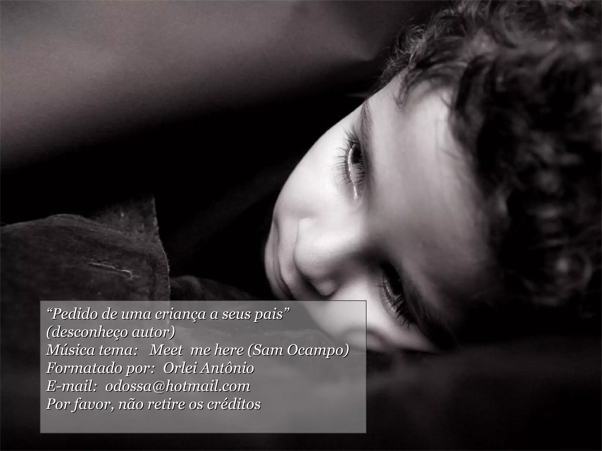 “ Pedido de uma criança a seus pais”  (desconheço autor) Música tema:  Meet  me here (Sam Ocampo) Formatado por:  Orlei Antônio E-mail:  [email_address] Por favor, não retire os créditos 