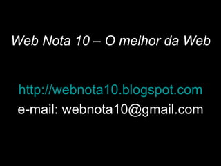 Web Nota 10 – O melhor da Web http://webnota10.blogspot.com e-mail: webnota10@gmail.com 