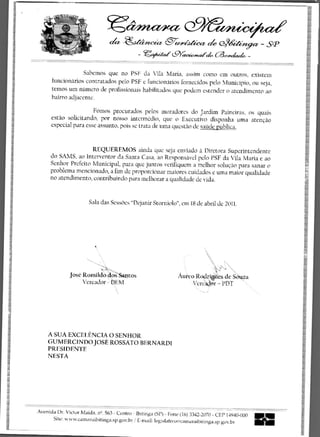 157/inCiZieCt
                                 chz --e2)Jtei>,terr	                              (?394-teiregez - SP
                                                -	
                                                             L9Ypui‘ch cA„€hiek. _


                   Sahemos que no PSF da Vila Maria, assim como em outros, existem
      funcionarios contratados pelo PSF e funcionarios fornecidos pelo Municipio, ou seja,
      temos urn numero de profissionais habilitados que podem estender o atendimento ao
      bairro adjacente.

                       Fomos procurados pelos moradores do Jardim Paineiras, os quais
      estao solicitando, por nosso intermedio, que o Executivo disponha uma arencao
      especial para esse assunto, pois se trata de uma questao de saUde publica.


                     REQUEREMOS ainda que seja enviado a Diretora Superintendente
     do SAMS, ao Interventor da Santa Casa, ao Responsavel pelo PSF da Vila Maria e ao
     Senhor Prefeito Municipal, para que juntos verifiquem a melhor solucao para sanar o
     problema mencionado, a fim de proporcionar maiores cuidados c uma major qualidade
     no atendimento, contribuindo para melhorar a qualidade de N'ida.


                       Sala das SessOes "Dejanir Storniolo", em 18 de abril de 2011.




                                                                                  „N
              Jose Romildo               to s                   Aureo Roclrilees de S za
                   Vereador - EM                                    Vert!' r - PDT




    A SUA EXCEI.ENCIA 0 SENHOR
    GUMERCINDO JOSE ROSSATO BERNARDI
    PRESIDENTS
    NESTA




Avenida Dr. Victor Maida, nQ. 563 - Centro - Ibitinga (SP) - Pone (16) 3342-2070 - CEP 14940-000
      Site: www.camaraibitinga.sp.gov.br / E-mail: legislativo@,camaraibitinga.sp.gov.br
 