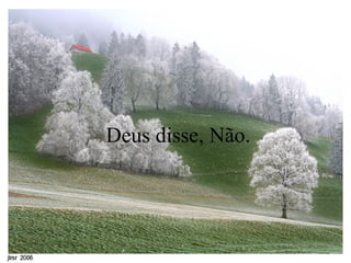    Deus disse, Não.  