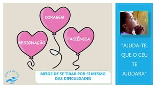 “AJUDA-TE,
QUE O CÉU
TE
AJUDARÁ”MEIOS DE SE TIRAR POR SI MESMO
DAS DIFICULDADES
CORAGEM
RESIGNAÇÃO
PACIÊNCIA
 
