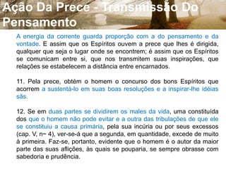 MensagemEm todos os processos de intercâmbio dos Espiritos com os encarnados, desde a mediunidade torturada à mediunidade gloriosa, a prece é abençoada luz, assimilando correntes superiores de força mental que nos auxiliam no resgate ou na ascensão.[28a - Página 197]  - André Luiz - 1954