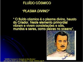 “XAVIER, Francisco C., Evolução em Dois Mundos",
pelo Espírito André Luiz, ed. FEB, Item 1 – Fluido Cósmico, pag 19
 