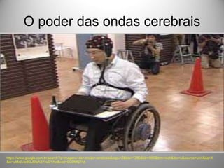 O poder das ondas cerebrais
https://www.google.com.br/search?q=imagens+de+ondas+cerebrais&espv=2&biw=1280&bih=895&tbm=isch&tbo=u&source=univ&sa=X
&ei=uMx2Vei9GJDlsASYroDYAw&ved=0CDMQ7Ak
 