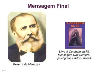 Mensagem Final
Livro A Coragem da Fé,
Mensagem Orai Sempre,
psicografia Carlos Baccelli
Bezerra de Menezes
31/37
 