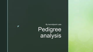 z
Pedigree
analysis
By karmdipsinh zala
 
