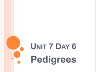 UNIT 7 DAY 6
Pedigrees
 