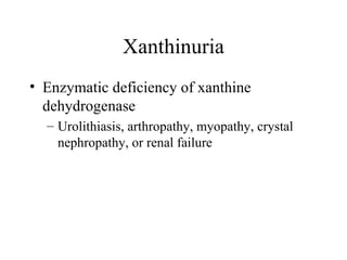 Xanthinuria Enzymatic deficiency of xanthine dehydrogenase Urolithiasis, arthropathy, myopathy, crystal nephropathy, or renal failure 