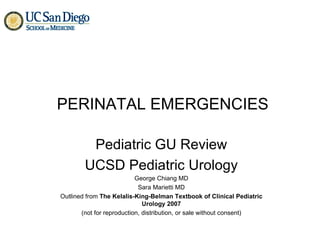 PERINATAL EMERGENCIES Pediatric GU Review UCSD Pediatric Urology George Chiang MD Sara Marietti MD Outlined from  The Kelalis-King-Belman Textbook of Clinical Pediatric Urology 2007 (not for reproduction, distribution, or sale without consent) 