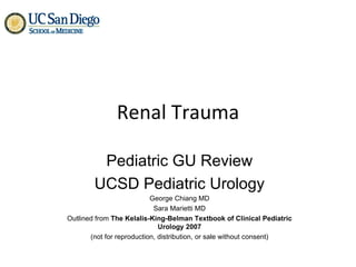 Renal Trauma Pediatric GU Review UCSD Pediatric Urology George Chiang MD Sara Marietti MD Outlined from  The Kelalis-King-Belman Textbook of Clinical Pediatric Urology 2007 (not for reproduction, distribution, or sale without consent) 