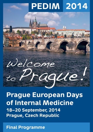 1 
PEDIM 2014 
Welcome 
to Prague! 
Prague European Days 
of Internal Medicine 
18–20 September, 2014 
Prague, Czech Republic 
Final Programme 
 