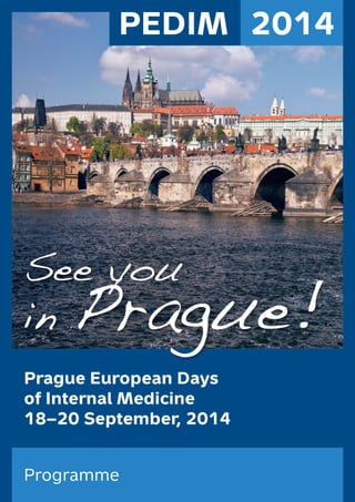 PEDIM 2014 
See you 
in Prague! 
Prague European Days 
of Internal Medicine 
18–20 September, 2014 
Programme 
 