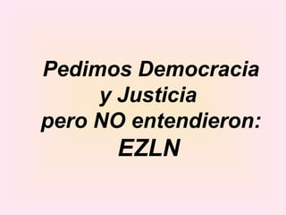 Pedimos Democracia y Justicia  pero NO entendieron:  EZLN   