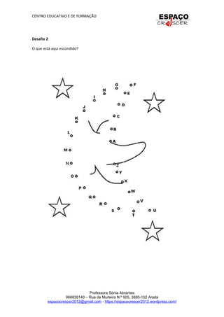 CENTRO EDUCATIVO E DE FORMAÇÃO
Desafio 2
O que está aqui escondido?
Professora Sónia Abrantes
968839140 – Rua da Murteira N.º 905, 3885-102 Arada
espacocrescer2012@gmail.com - https://espacocrescer2012.wordpress.com/
 