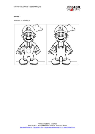 CENTRO EDUCATIVO E DE FORMAÇÃO
Desafio 7
Descobre as diferenças.
Professora Sónia Abrantes
968839140 – Rua da Murteira N.º 905, 3885-102 Arada
espacocrescer2012@gmail.com - https://espacocrescer2012.wordpress.com/
 