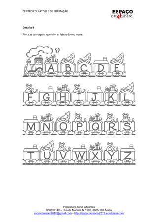 CENTRO EDUCATIVO E DE FORMAÇÃO
Desafio 9
Pinta as carruagens que têm as letras do teu nome.
Professora Sónia Abrantes
968839140 – Rua da Murteira N.º 905, 3885-102 Arada
espacocrescer2012@gmail.com - https://espacocrescer2012.wordpress.com/
 