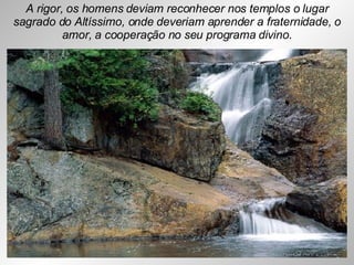 A rigor, os homens deviam reconhecer nos templos o lugar sagrado do Altíssimo, onde deveriam aprender a fraternidade, o amor, a cooperação no seu programa divino. 