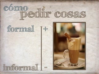 cómo
pedir cosas
informal
formal
-
+
 
