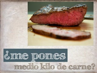 medio kilo de carne?
¿me pones
 