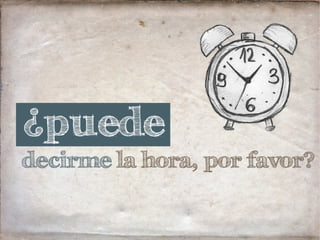 decirme la hora, por favor?
¿puede
 