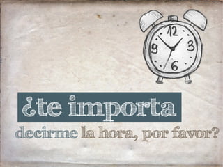 decirme la hora, por favor?
¿te importa
 