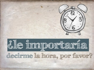 decirme la hora, por favor?
¿le importaría
 