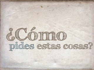 ¿Cómopides estas cosas?
 