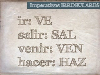 Imperativos IRREGULARES
ir: VE
salir: SAL
venir: VEN
hacer: HAZ
 