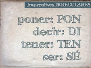 Imperativos IRREGULARES
poner: PON
decir: DI
tener: TEN
ser: SÉ
 