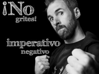 negativo
imperativo
¡Nogrites!
 