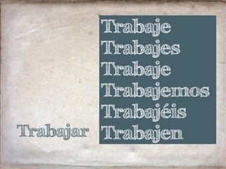 Trabajar
Trabaje
Trabajes
Trabaje
Trabajemos
Trabajéis
Trabajen
 