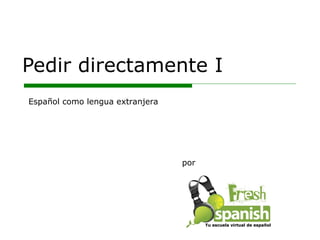 Pedir directamente I por Español como lengua extranjera Tu escuela virtual de español 