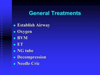 General Treatments
 Establish Airway
 Oxygen
 BVM
 ET
 NG tube
 Decompression
 Needle Cric
 