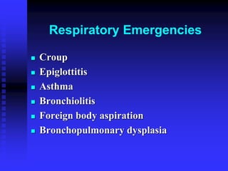 Respiratory Emergencies
 Croup
 Epiglottitis
 Asthma
 Bronchiolitis
 Foreign body aspiration
 Bronchopulmonary dysplasia
 