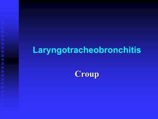 Laryngotracheobronchitis
Croup
 