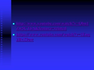  http://www.youtube.com/watch?v=Qbn1
Zw5CTbA&feature=related
 https://www.youtube.com/watch?v=1Enq
2BvX9aw
 