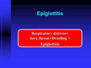 Epiglottitis
Respiratory distress+
Sore throat+Drooling =
Epiglottitis
 