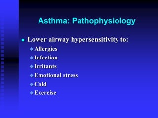 Asthma: Pathophysiology
 Lower airway hypersensitivity to:
Allergies
Infection
Irritants
Emotional stress
Cold
Exercise
 