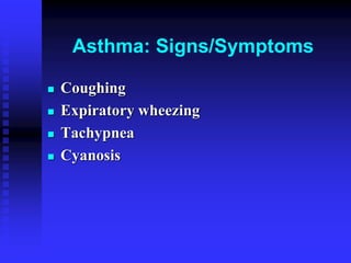 Asthma: Signs/Symptoms
 Coughing
 Expiratory wheezing
 Tachypnea
 Cyanosis
 